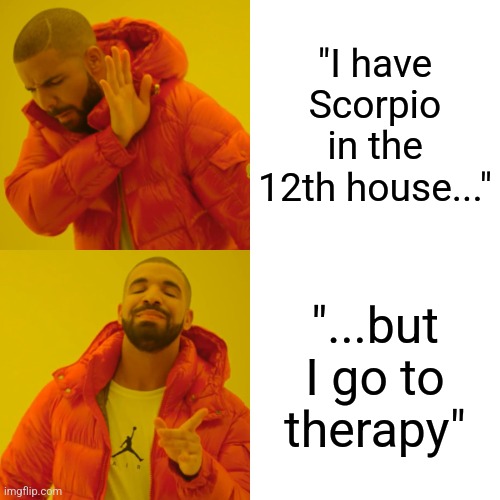 What's your chart | "I have Scorpio in the 12th house..."; "...but I go to therapy" | image tagged in memes,drake hotline bling | made w/ Imgflip meme maker