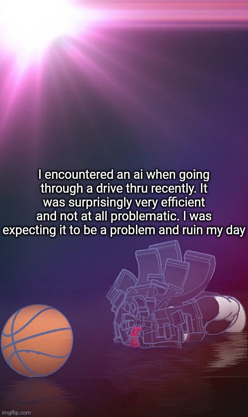 Claire ballin | I encountered an ai when going through a drive thru recently. It was surprisingly very efficient and not at all problematic. I was expecting it to be a problem and ruin my day | image tagged in claire ballin | made w/ Imgflip meme maker