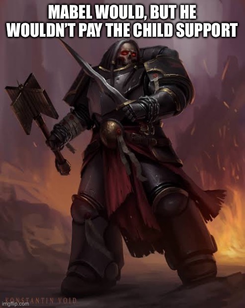 Black templar | MABEL WOULD, BUT HE WOULDN’T PAY THE CHILD SUPPORT | image tagged in black templar | made w/ Imgflip meme maker