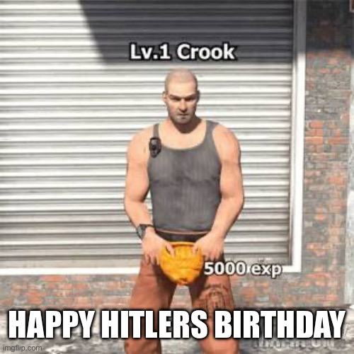 Lv 1 crook | HAPPY HITLERS BIRTHDAY | image tagged in lv 1 crook | made w/ Imgflip meme maker