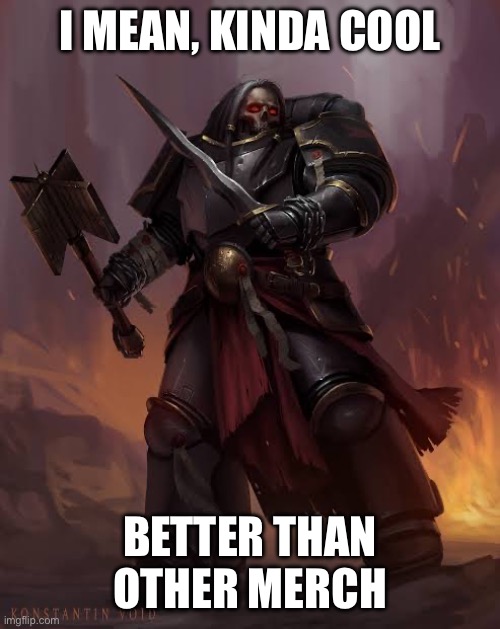 Black templar | I MEAN, KINDA COOL BETTER THAN OTHER MERCH | image tagged in black templar | made w/ Imgflip meme maker