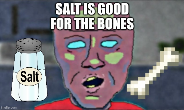 SALT | SALT IS GOOD FOR THE BONES | image tagged in salt | made w/ Imgflip meme maker