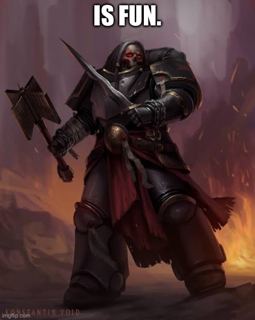 Black templar | IS FUN. | image tagged in black templar | made w/ Imgflip meme maker