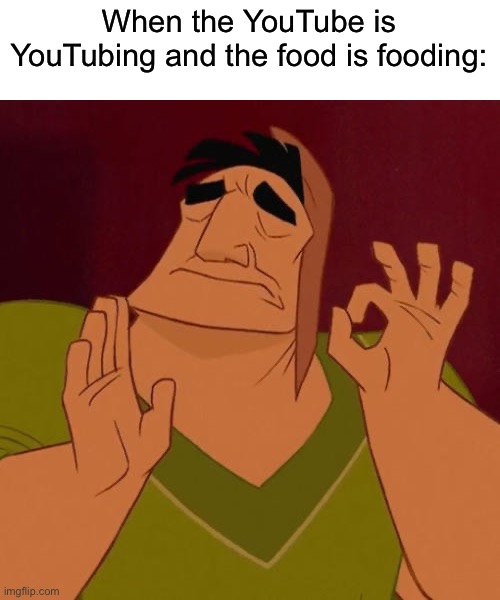 Just perfect | When the YouTube is YouTubing and the food is fooding: | image tagged in when x just right,perfect,food,youtube,relatable | made w/ Imgflip meme maker