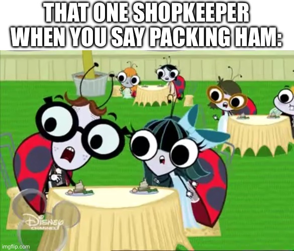 The beast of all processed meats | THAT ONE SHOPKEEPER WHEN YOU SAY PACKING HAM: | image tagged in group of flies 9,meat,food memes,shopping,buzzdale,the buzz on maggie | made w/ Imgflip meme maker