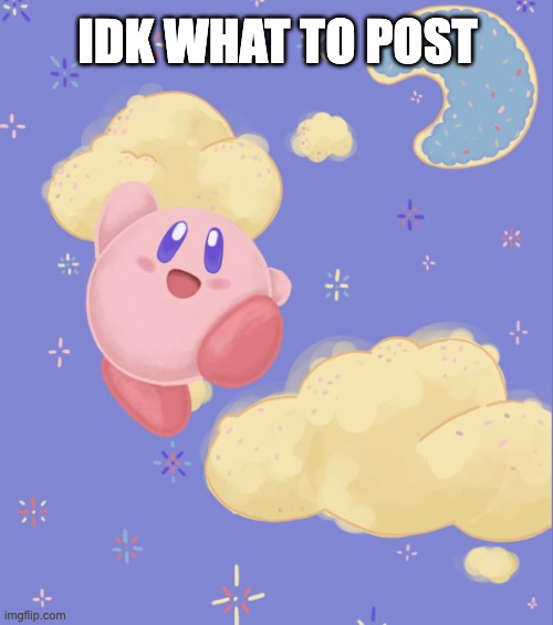 Kirby silly | IDK WHAT TO POST | image tagged in kirby silly | made w/ Imgflip meme maker