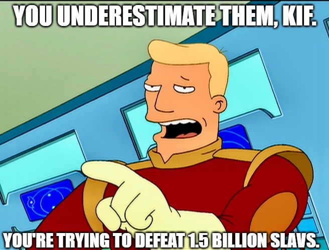 Zapp Brannigan | YOU UNDERESTIMATE THEM, KIF. YOU'RE TRYING TO DEFEAT 1.5 BILLION SLAVS. | image tagged in zapp brannigan,one and half billion slavs | made w/ Imgflip meme maker