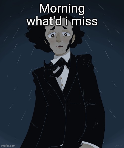 Felix Mendelssohn | Morning what'd i miss | image tagged in felix mendelssohn | made w/ Imgflip meme maker