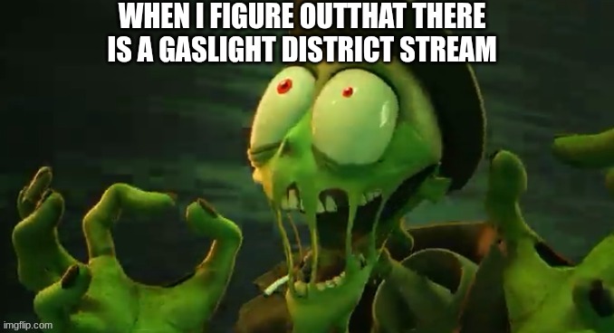 WHEN I FIGURE OUTTHAT THERE IS A GASLIGHT DISTRICT STREAM | image tagged in the gaslight district | made w/ Imgflip meme maker