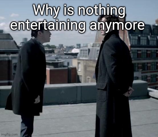 These retards ❤️ | Why is nothing entertaining anymore | image tagged in these retards | made w/ Imgflip meme maker