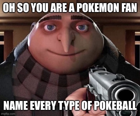 Gru Gun | OH SO YOU ARE A POKEMON FAN; NAME EVERY TYPE OF POKEBALL | image tagged in gru gun | made w/ Imgflip meme maker