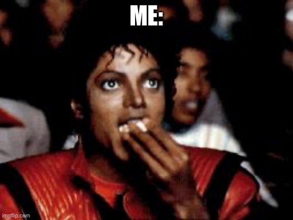 michael jackson eating popcorn | ME: | image tagged in michael jackson eating popcorn | made w/ Imgflip meme maker