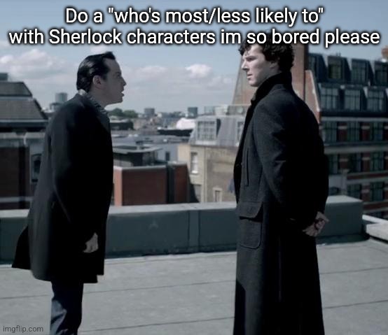 Ive done this like 3 times idc | Do a "who's most/less likely to" with Sherlock characters im so bored please | image tagged in these retards | made w/ Imgflip meme maker