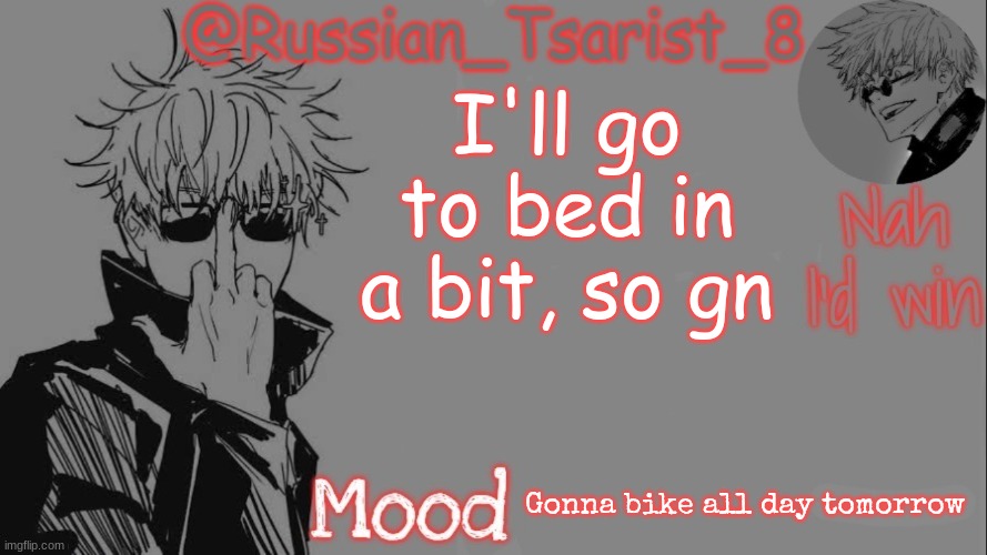 Russian_Tsarist_8 announcement temp (Thanks, Gojo-Satoru) | I'll go to bed in a bit, so gn; Gonna bike all day tomorrow | image tagged in russian_tsarist_8 announcement temp thanks gojo-satoru | made w/ Imgflip meme maker