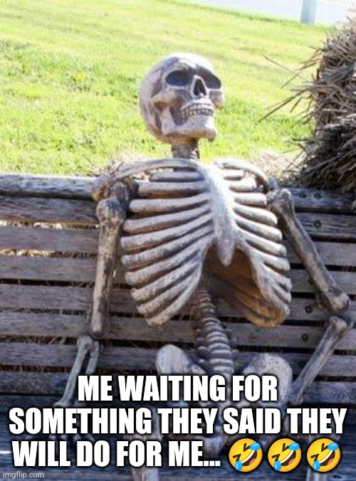 Fake Promises | ME WAITING FOR SOMETHING THEY SAID THEY WILL DO FOR ME... 🤣🤣🤣 | image tagged in memes,waiting skeleton | made w/ Imgflip meme maker