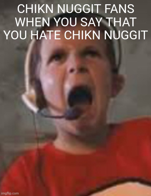 THEY CAN'T HANDLE AN OPINION FR LOL BRO | CHIKN NUGGIT FANS WHEN YOU SAY THAT YOU HATE CHIKN NUGGIT | image tagged in raging kid | made w/ Imgflip meme maker