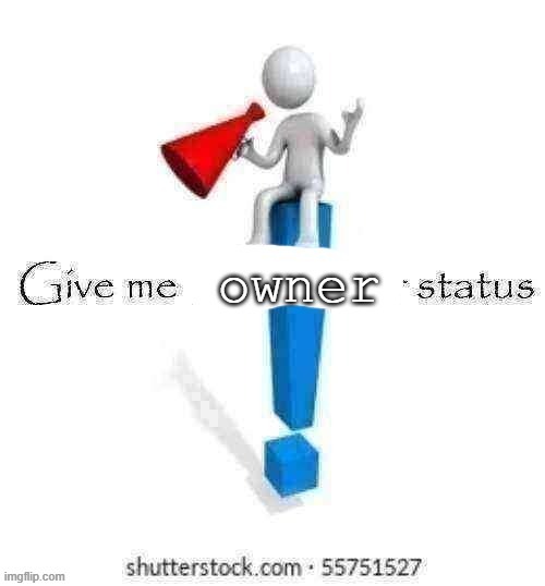 Give me owner status | image tagged in give me owner status | made w/ Imgflip meme maker
