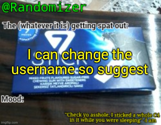 . | I can change the username so suggest | image tagged in randomizer's low quality 7 stick announcement temp | made w/ Imgflip meme maker