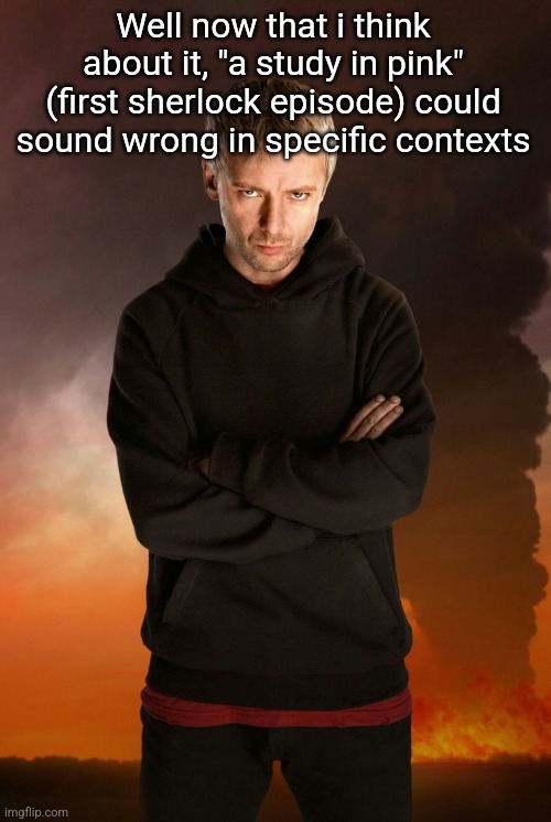 The Master | Well now that i think about it, "a study in pink" (first sherlock episode) could sound wrong in specific contexts | image tagged in the master | made w/ Imgflip meme maker