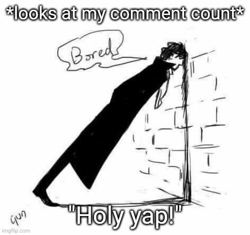 Bored. | *looks at my comment count*; "Holy yap!" | image tagged in bored | made w/ Imgflip meme maker