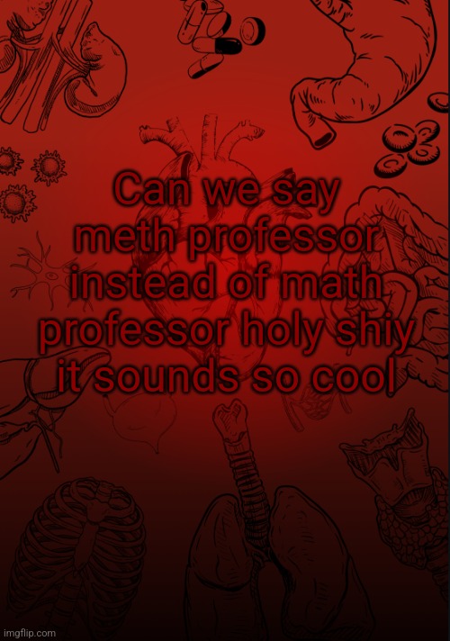 I lobe biology | Can we say meth professor instead of math professor holy shiy it sounds so cool | image tagged in i lobe biology | made w/ Imgflip meme maker