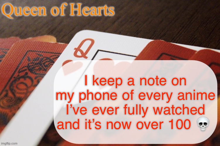My favorites are Fruit Basket, Death Note, Saguya-Kama Love is War, and Cyberpunk Edgerunners | I keep a note on my phone of every anime I’ve ever fully watched and it’s now over 100 💀 | image tagged in queen of hearts announcement | made w/ Imgflip meme maker