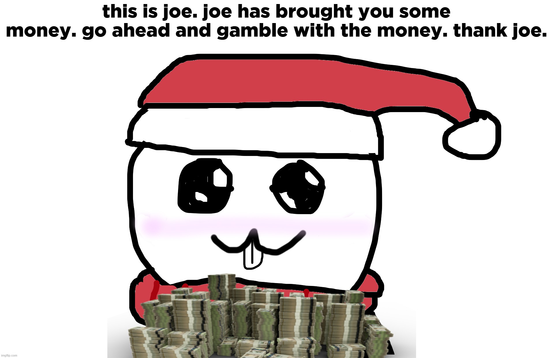 this is joe. joe has brought you some money. go ahead and gamble with the money. thank joe. | made w/ Imgflip meme maker