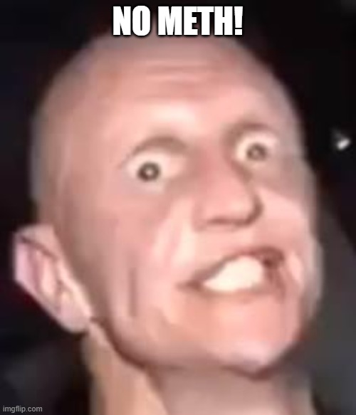 Meth , Not even once | NO METH! | image tagged in meth not even once | made w/ Imgflip meme maker