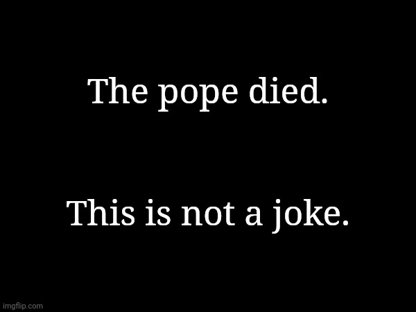 The pope died. This is not a joke. | made w/ Imgflip meme maker