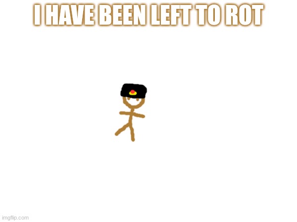 Ribinski | I HAVE BEEN LEFT TO ROT | made w/ Imgflip meme maker