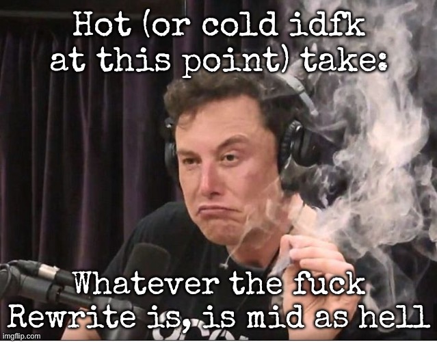 Elon Musk smoking a joint | Hot (or cold idfk at this point) take:; Whatever the fuck Rewrite is, is mid as hell | image tagged in elon musk smoking a joint,msmg | made w/ Imgflip meme maker