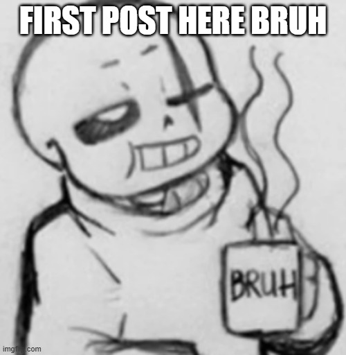 My first post here bruh | FIRST POST HERE BRUH | image tagged in epic sans chilling,bruh | made w/ Imgflip meme maker