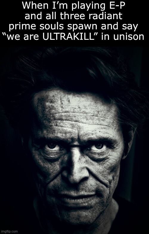 Willem Dafoe stare | When I’m playing E-P and all three radiant prime souls spawn and say “we are ULTRAKILL” in unison | image tagged in willem dafoe stare | made w/ Imgflip meme maker