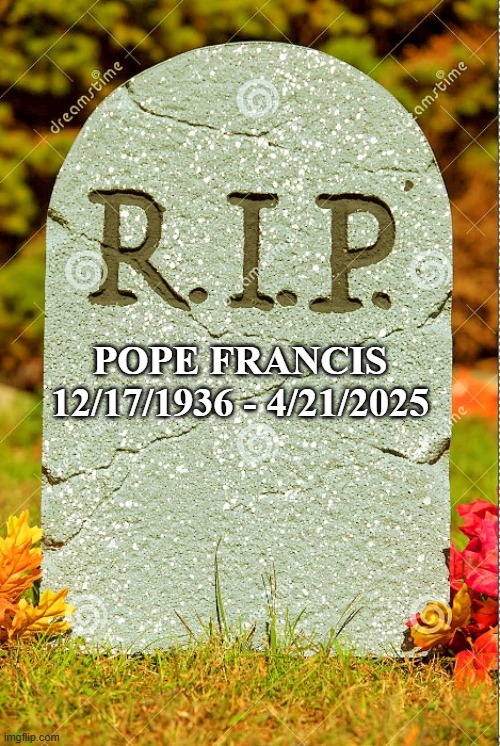 John 11:25 | POPE FRANCIS
12/17/1936 - 4/21/2025 | image tagged in r i p sm | made w/ Imgflip meme maker