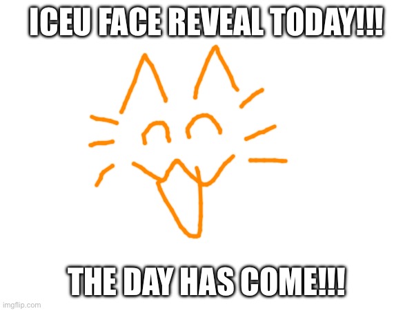 ICEU FACE REVEAL TODAY!!! THE DAY HAS COME!!! | made w/ Imgflip meme maker