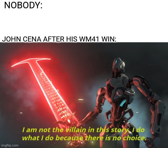 I am not the villain in this story. | NOBODY:; JOHN CENA AFTER HIS WM41 WIN: | image tagged in memes,funny,wwe,wrestling,wrestlemania,john cena | made w/ Imgflip meme maker