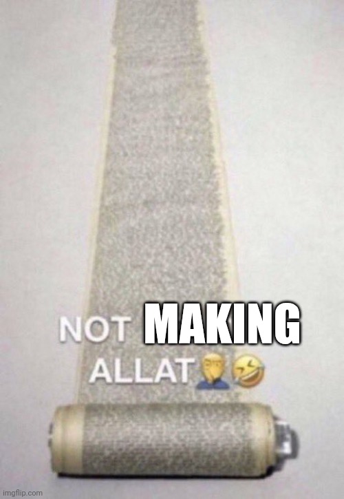 Not Reading Allat | MAKING | image tagged in not reading allat | made w/ Imgflip meme maker