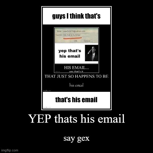 YEP thats his email | say gex | image tagged in funny,demotivationals | made w/ Imgflip demotivational maker