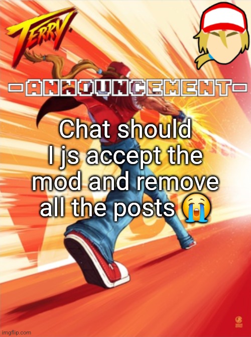 Terry Bogard temp (better) | Chat should I js accept the mod and remove all the posts 😭 | image tagged in terry bogard temp better | made w/ Imgflip meme maker