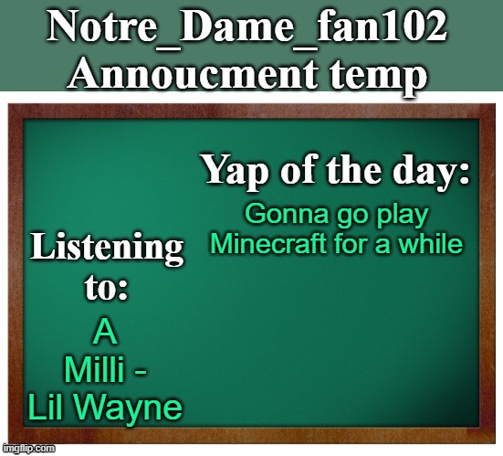 Notre_dame_fan102's Announcement temp | Gonna go play Minecraft for a while; A Milli - Lil Wayne | image tagged in notre_dame_fan102's announcement temp | made w/ Imgflip meme maker