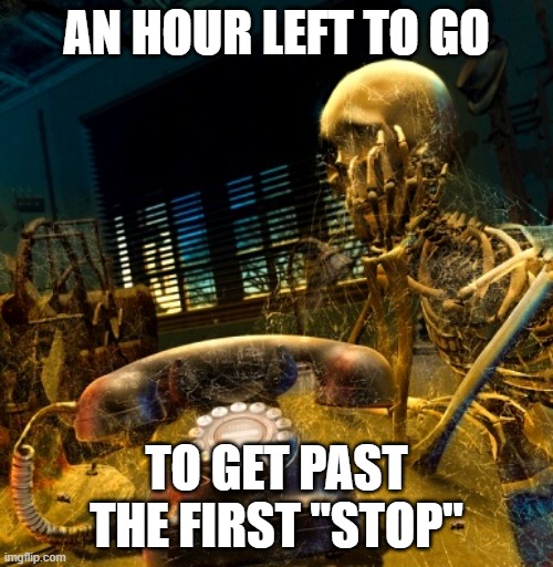 Skeleton waiting for dusty phone to ring | AN HOUR LEFT TO GO; TO GET PAST THE FIRST "STOP" | image tagged in skeleton waiting for dusty phone to ring | made w/ Imgflip meme maker