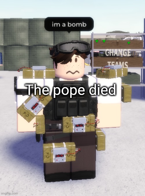 im a bomb | The pope died | image tagged in im a bomb | made w/ Imgflip meme maker