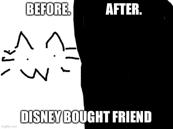 BEFORE.              AFTER. DISNEY BOUGHT FRIEND | made w/ Imgflip meme maker