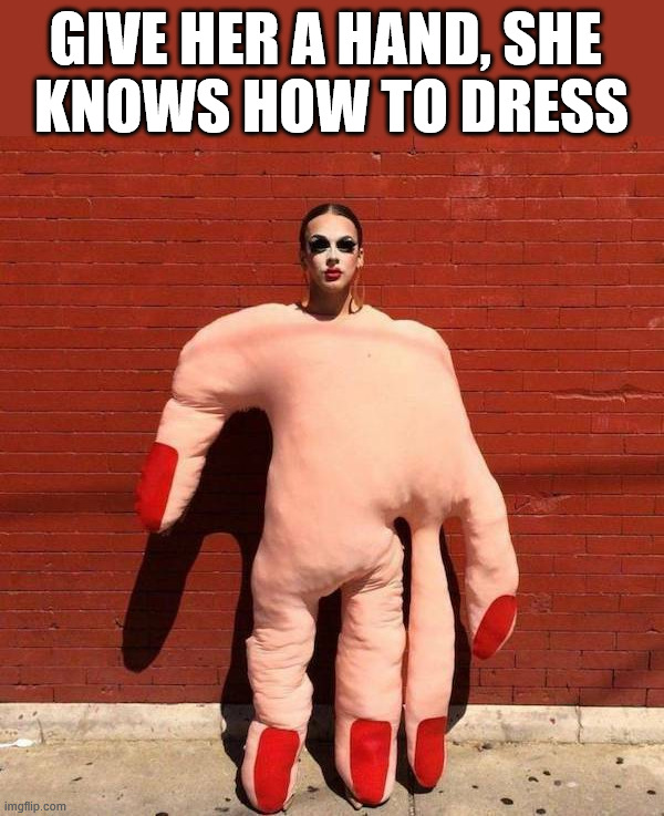 What an outfit | GIVE HER A HAND, SHE 
KNOWS HOW TO DRESS | image tagged in cursed image | made w/ Imgflip meme maker
