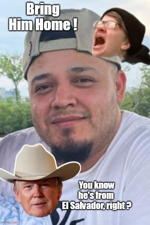 Always the Messaging | Bring Him Home ! You know he's from 

El Salvador, right ? | image tagged in kilmar bring him home meme | made w/ Imgflip meme maker