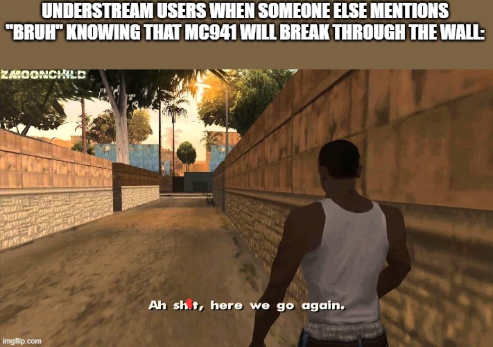 bruh | UNDERSTREAM USERS WHEN SOMEONE ELSE MENTIONS "BRUH" KNOWING THAT MC941 WILL BREAK THROUGH THE WALL: | image tagged in here we go again,bruh,understream | made w/ Imgflip meme maker