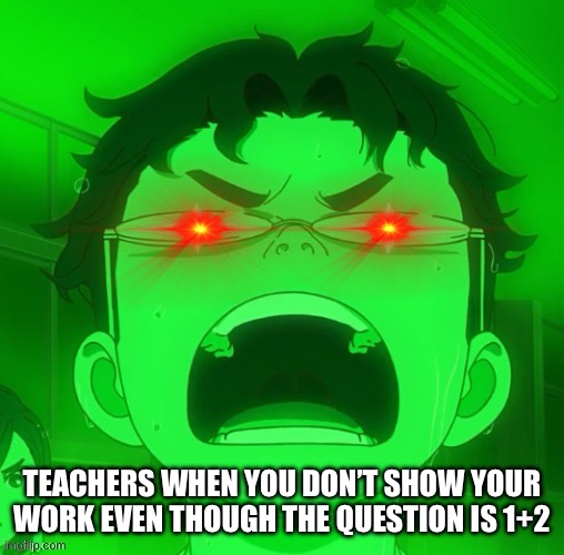 Red glow eyes okarun | TEACHERS WHEN YOU DON’T SHOW YOUR WORK EVEN THOUGH THE QUESTION IS 1+2 | image tagged in red glow eyes okarun | made w/ Imgflip meme maker