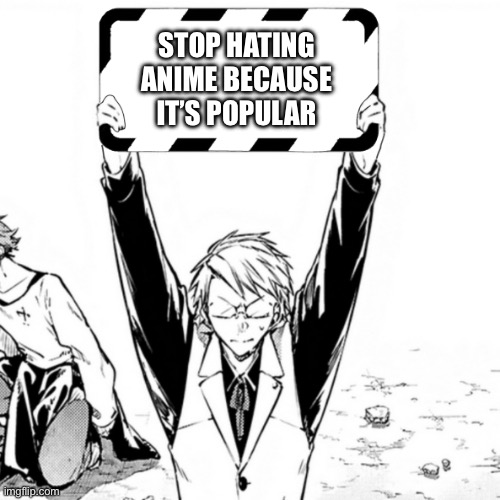 Kunikida with sign | STOP HATING ANIME BECAUSE IT’S POPULAR | image tagged in kunikida with sign | made w/ Imgflip meme maker