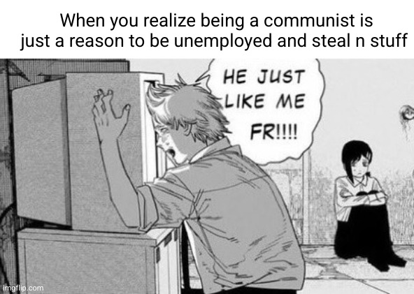 shout out to animevac my home boy my homie my bestie my | When you realize being a communist is just a reason to be unemployed and steal n stuff | image tagged in he just like me fr | made w/ Imgflip meme maker