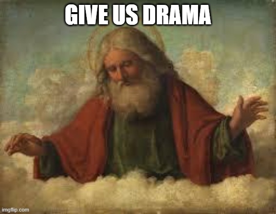 god | GIVE US DRAMA | image tagged in god | made w/ Imgflip meme maker